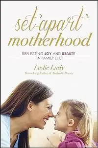 Set-Apart Motherhood: Reflecting Joy and Beauty in Family Life