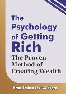 The Psychology of Getting Rich: The Proven Method of Creating Wealth