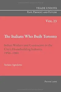The Italians Who Built Toronto: Italian Workers and Contractors in the City's Housebuilding Industry, 1950-1980