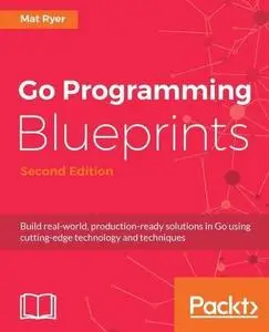 Go Programming Blueprints: Build real-world, production-ready solutions in Go using cutting-edge technology (repost)