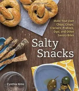 Salty Snacks: Make Your Own Chips, Crisps, Crackers, Pretzels, Dips, and Other Savory Bites (repost)