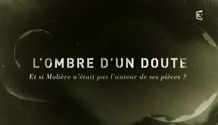 (Fr3) L'ombre d'un doute - Et si Molière n'était pas l'auteur de ses pièces ? (2013)