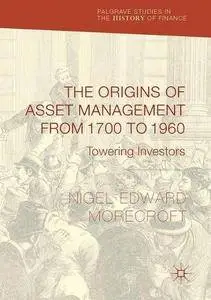 The Origins of Asset Management from 1700 to 1960: Towering Investors (Palgrave Studies in the History of Finance) [Repost]