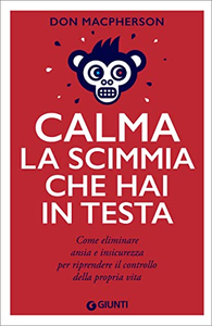 Calma la scimmia che hai in testa. Come eliminare ansia e insicurezza per riprendere il controllo della propria vita - Don Macp