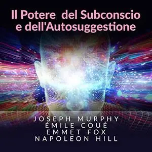 «Il potere del subconscio e dell'autosuggestionee» by Joseph Murphy, Émile Coué, Emmet Fox, Napoleon Hill