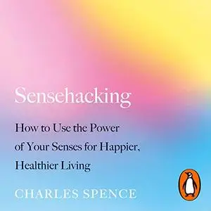 Sensehacking: How to Use the Power of Your Senses for Happier, Healthier Living [Audiobook]