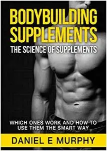 Bodybuilding Supplements: Which Ones Work And How To Use Them The Smart Way