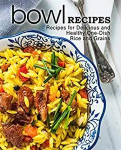 Bowl Recipes: Recipes for Delicious and Healthy One-Dish Rice and Grains (2nd Edition)