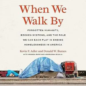 When We Walk By: Forgotten Humanity, Broken Systems and the Role We Can Each Play in Ending Homelessness in America [Audiobook]