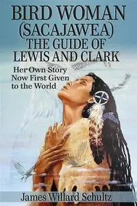 «Bird Woman (Sacajawea) the Guide of Lewis and Clark: Her Own Story Now First Given to the World» by James Willard Schul