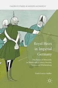 Royal Heirs in Imperial Germany: The Future of Monarchy in Nineteenth-Century Bavaria, Saxony and Württemberg [Repost]