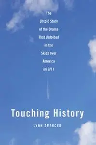 «Touching History: The Untold Story of the Drama That Unfolded in the Skies Over America on 9/11» by Lynn Spencer