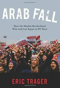 Arab Fall: How the Muslim Brotherhood Won and Lost Egypt in 891 Days