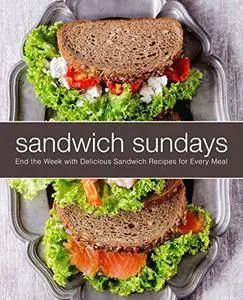 Sandwich Sundays: End the Week with Delicious Sandwich Recipes for Every Meal