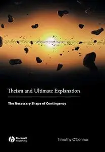 Theism and Ultimate Explanation: The Necessary Shape of Contingency