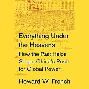 Everything Under the Heavens: How the Past Helps Shape China's Push for Global Power (Audiobook)