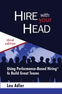 Hire With Your Head Using Performance-Based Hiring to Build Great Teams, 3rd Edition