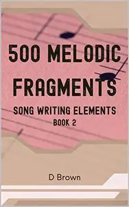 500 Melodic Fragments: Song writing Elements - Book 2