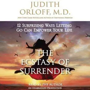 The Ecstasy of Surrender: 12 Surprising Ways Letting Go Can Empower Your Life [Audiobook]