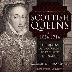 Scottish Queens, 1034-1714: The Queens and Consorts Who Shaped the Nation [Audiobook]