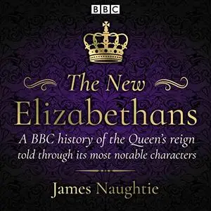 The New Elizabethans: A BBC History of the Queen’s Reign, Told Through Its Most Notable Characters [Audiobook]