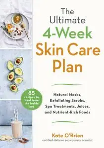 The Ultimate 4-Week Skin Care Plan: Natural Masks, Exfoliating Scrubs, Spa Treatments, Juices, and Nutrient-Rich Foods