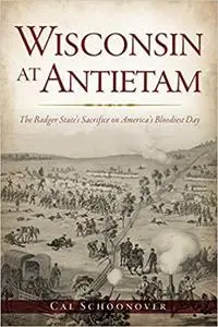 Wisconsin at Antietam: The Badger State’s Sacrifice on America’s Bloodiest Day
