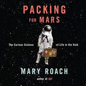 Packing for Mars: The Curious Science of Life in the Void [Audiobook]