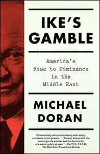 «Ike's Gamble: America's Rise to Dominance in the Middle East» by Michael Doran