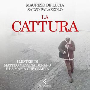 «La cattura - I misteri di Matteo Messina Denaro e la mafia che cambia» by Salvo Palazzolo, Maurizio de Lucia