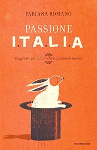 Passione I.T.A.L.I.A. Viaggio tra gli italiani che stupiscono il mondo - Fabiana Romano