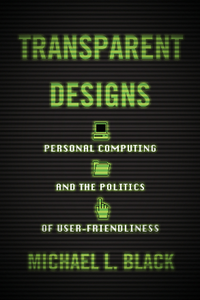 Transparent Designs : Personal Computing and the Politics of User-Friendliness