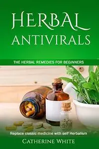 HERBAL ANTIVIRALS: The Herbal Remedies for beginners. Replace Classic Medicine