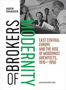 Brokers of Modernity: East Central Europe and the Rise of Modernist Architects, 1910–1950 by Martin Kohlrausch