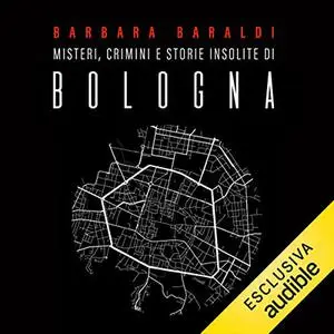 «Misteri, crimini e storie insolite di Bologna» by Barbara Baraldi