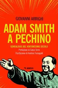 Giovanni Arrighi - Adam Smith a Pechino. Genealogie del ventunesimo secolo