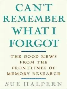 Can't Remember What I Forgot: The Good News from the Frontlines of Memory Research (Audiobook)