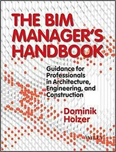 The BIM Manager's Handbook: Guidance for Professionals in Architecture, Engineering, and Construction