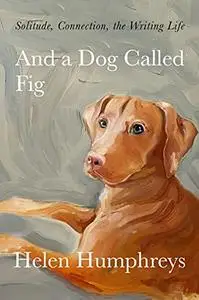 And a Dog Called Fig: Solitude, Connection, the Writing Life