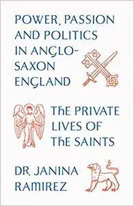 The Private Lives of the Saints: Power, Passion and Politics in Anglo-Saxon England