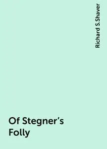 «Of Stegner's Folly» by Richard S.Shaver