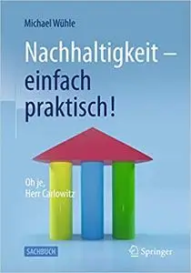 Nachhaltigkeit – einfach praktisch!: Oh je, Herr Carlowitz, 3. Aufl.