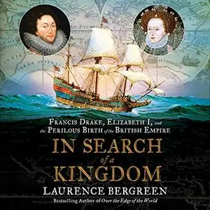 In Search of a Kingdom: Francis Drake, Elizabeth I, and the Perilous Birth of the British Empire [Audiobook]