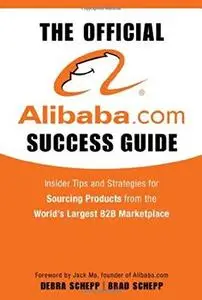 The Official Alibaba.com Success Guide: Insider Tips and Strategies for Sourcing Products from the Worlds Largest B2B Marketpla
