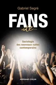 Fans de...: Sociologie des nouveaux cultes contemporains - Gabriel Segré
