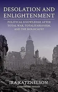 Desolation and Enlightenment: Political Knowledge After Total War, Totalitarianism, and the Holocaust