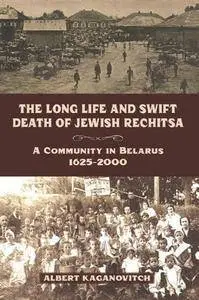 The Long Life and Swift Death of Jewish Rechitsa : A Community in Belarus, 1625–2000