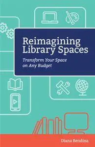 Reimagining Library Spaces: Transform Your Space on Any Budget (The Digital Age Librarian's Series)