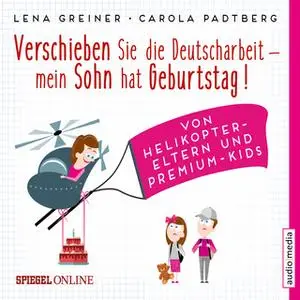 «Verschieben Sie die Deutscharbeit, mein Sohn hat Geburtstag!: Von Helikopter-Eltern und Premium-Kids» by Lena Greiner,C