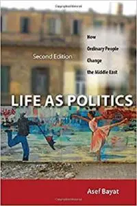 Life as Politics: How Ordinary People Change the Middle East, Second Edition [Repost]